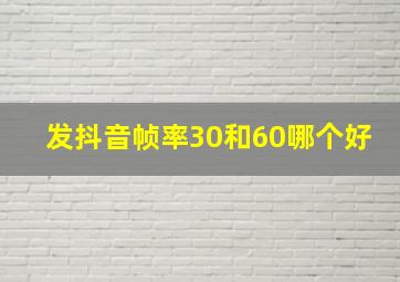 发抖音帧率30和60哪个好