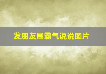 发朋友圈霸气说说图片