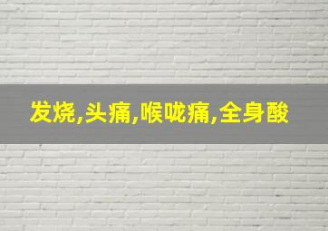 发烧,头痛,喉咙痛,全身酸