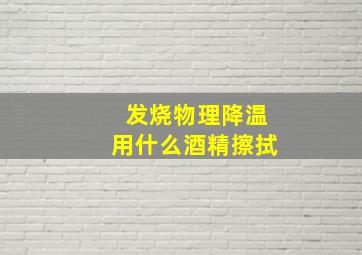 发烧物理降温用什么酒精擦拭