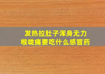 发热拉肚子浑身无力喉咙痛要吃什么感冒药