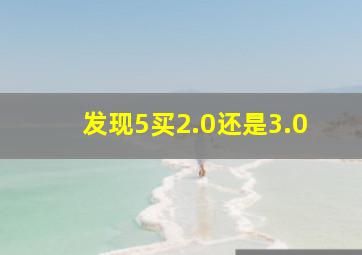 发现5买2.0还是3.0