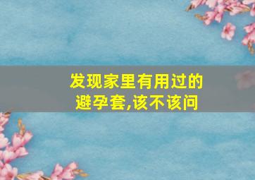 发现家里有用过的避孕套,该不该问