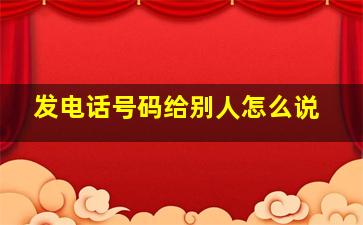 发电话号码给别人怎么说