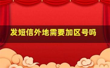 发短信外地需要加区号吗