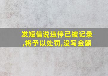 发短信说违停已被记录,将予以处罚,没写金额