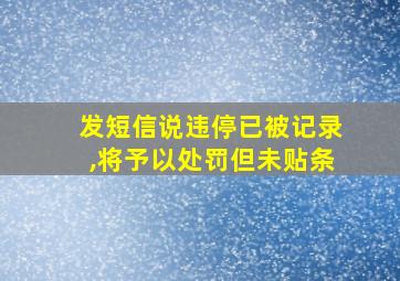 发短信说违停已被记录,将予以处罚但未贴条