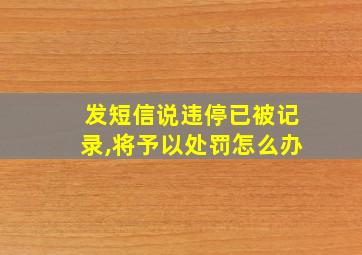 发短信说违停已被记录,将予以处罚怎么办