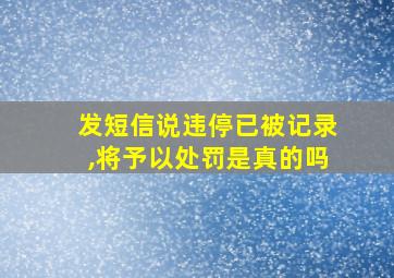 发短信说违停已被记录,将予以处罚是真的吗