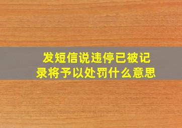 发短信说违停已被记录将予以处罚什么意思