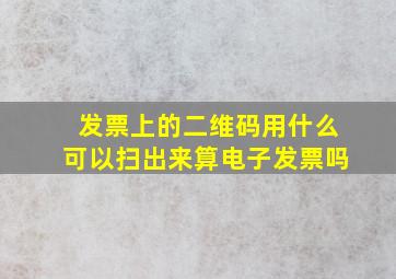 发票上的二维码用什么可以扫出来算电子发票吗