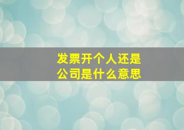 发票开个人还是公司是什么意思