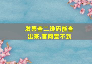 发票查二维码能查出来,官网查不到