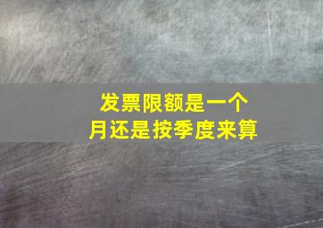 发票限额是一个月还是按季度来算