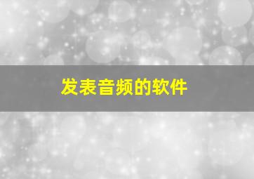 发表音频的软件