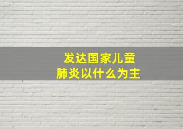 发达国家儿童肺炎以什么为主