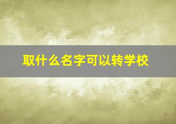 取什么名字可以转学校