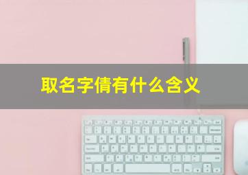 取名字倩有什么含义