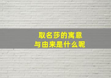 取名莎的寓意与由来是什么呢