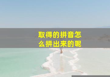 取得的拼音怎么拼出来的呢