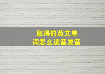 取得的英文单词怎么读音发音