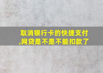 取消银行卡的快捷支付,网贷是不是不能扣款了