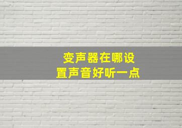 变声器在哪设置声音好听一点