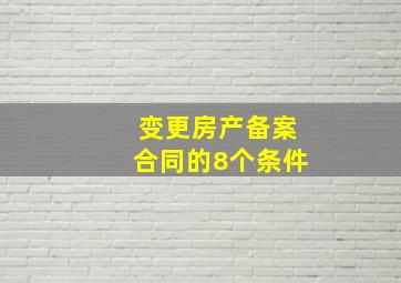 变更房产备案合同的8个条件