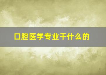 口腔医学专业干什么的