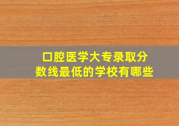 口腔医学大专录取分数线最低的学校有哪些