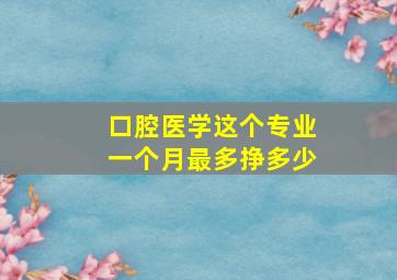 口腔医学这个专业一个月最多挣多少