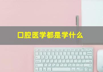 口腔医学都是学什么