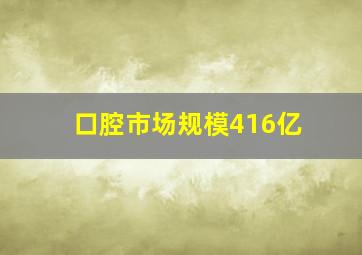 口腔市场规模416亿