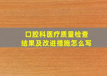 口腔科医疗质量检查结果及改进措施怎么写