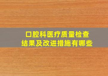 口腔科医疗质量检查结果及改进措施有哪些