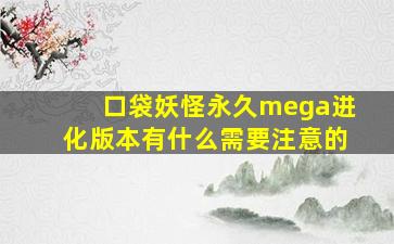 口袋妖怪永久mega进化版本有什么需要注意的