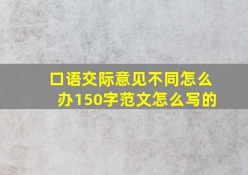 口语交际意见不同怎么办150字范文怎么写的