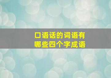 口语话的词语有哪些四个字成语