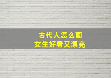 古代人怎么画女生好看又漂亮