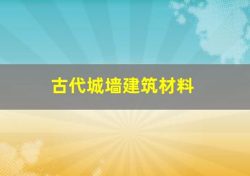 古代城墙建筑材料