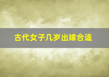 古代女子几岁出嫁合适