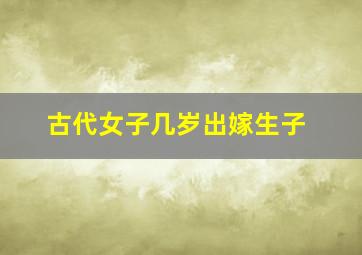 古代女子几岁出嫁生子