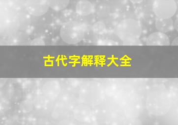 古代字解释大全