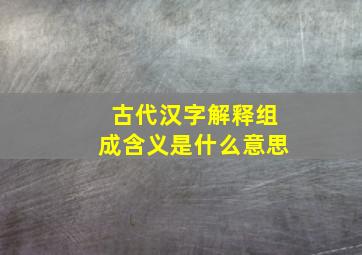 古代汉字解释组成含义是什么意思