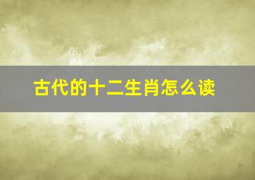 古代的十二生肖怎么读