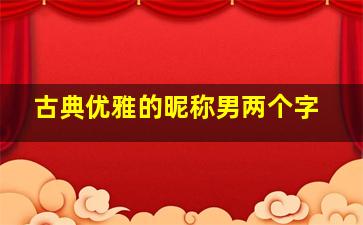 古典优雅的昵称男两个字