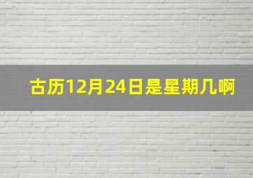 古历12月24日是星期几啊