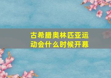 古希腊奥林匹亚运动会什么时候开幕