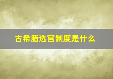 古希腊选官制度是什么