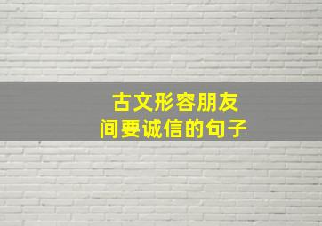 古文形容朋友间要诚信的句子